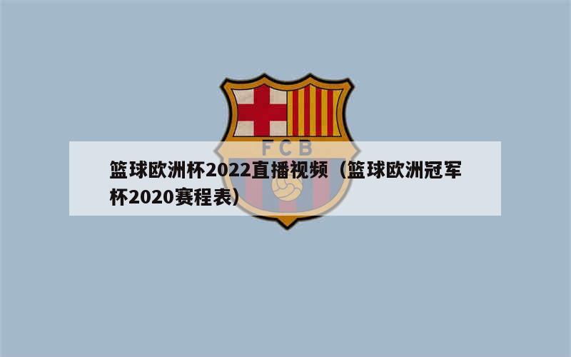 篮球欧洲杯2022直播视频（篮球欧洲冠军杯2020赛程表），篮球欧洲杯2022直播视频，2020赛程表来袭